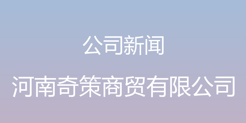 公司新闻 - 河南奇策商贸有限公司