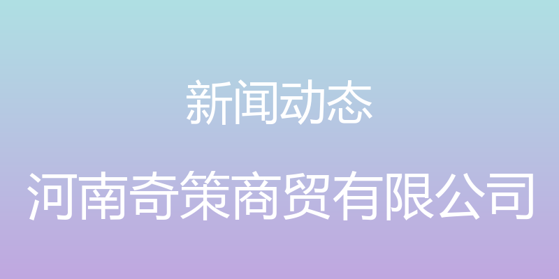 新闻动态 - 河南奇策商贸有限公司